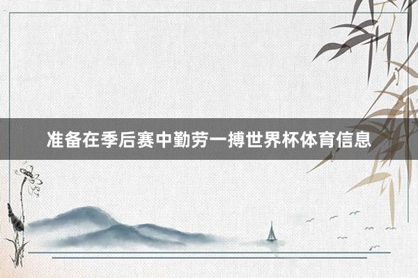 准备在季后赛中勤劳一搏世界杯体育信息