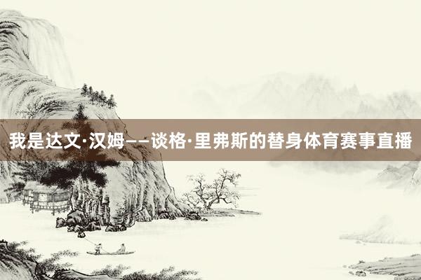 我是达文·汉姆——谈格·里弗斯的替身体育赛事直播