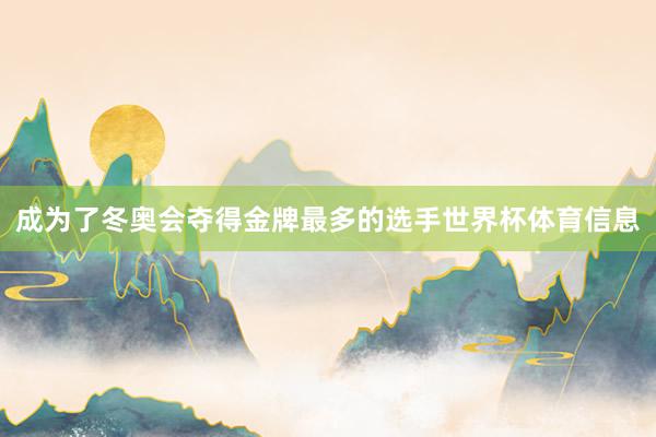 成为了冬奥会夺得金牌最多的选手世界杯体育信息