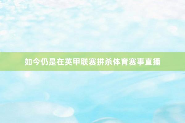 如今仍是在英甲联赛拼杀体育赛事直播