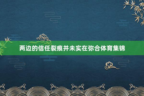 两边的信任裂痕并未实在弥合体育集锦
