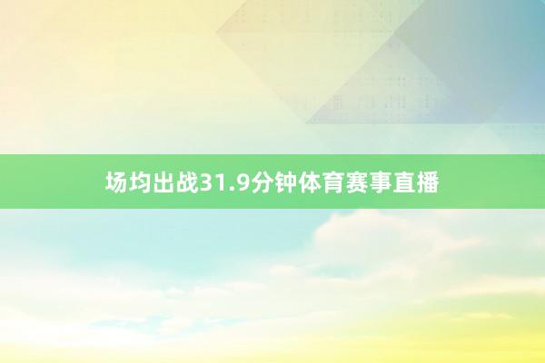 场均出战31.9分钟体育赛事直播