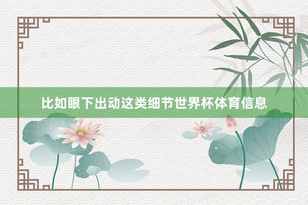比如眼下出动这类细节世界杯体育信息