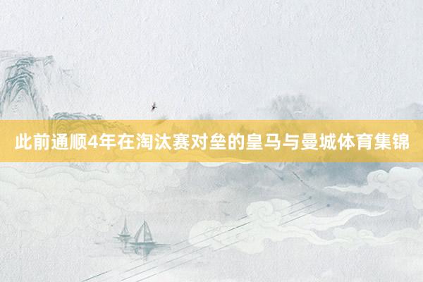 此前通顺4年在淘汰赛对垒的皇马与曼城体育集锦