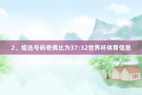 2、组选号码奇偶比为37:32世界杯体育信息