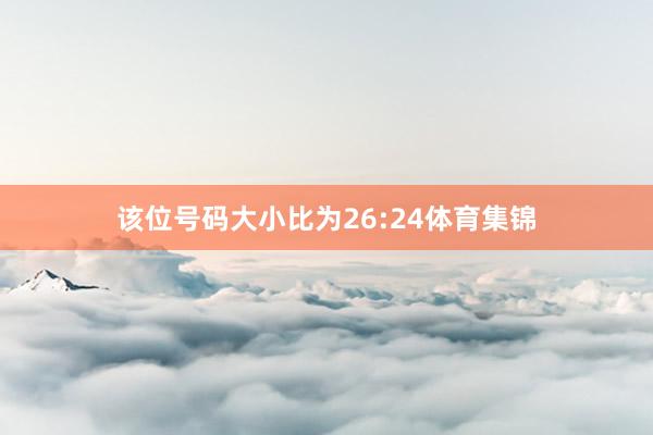 该位号码大小比为26:24体育集锦