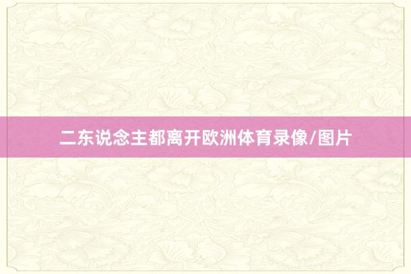 二东说念主都离开欧洲体育录像/图片