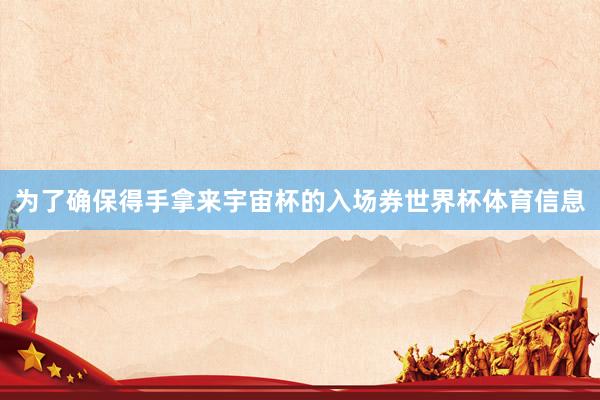 为了确保得手拿来宇宙杯的入场券世界杯体育信息