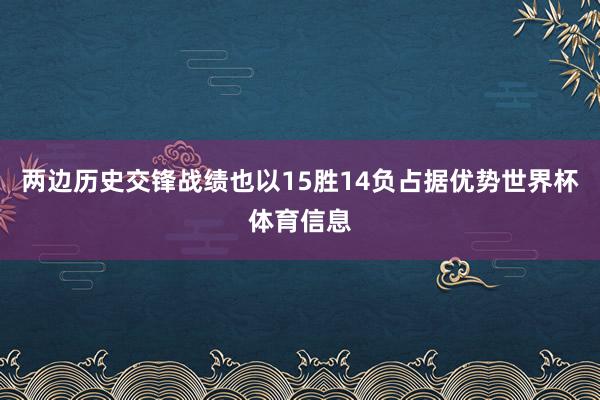 两边历史交锋战绩也以15胜14负占据优势世界杯体育信息