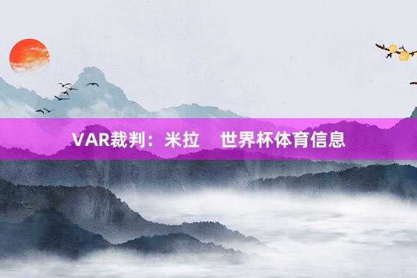 VAR裁判：米拉    世界杯体育信息