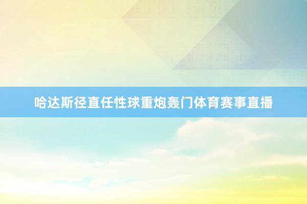 哈达斯径直任性球重炮轰门体育赛事直播