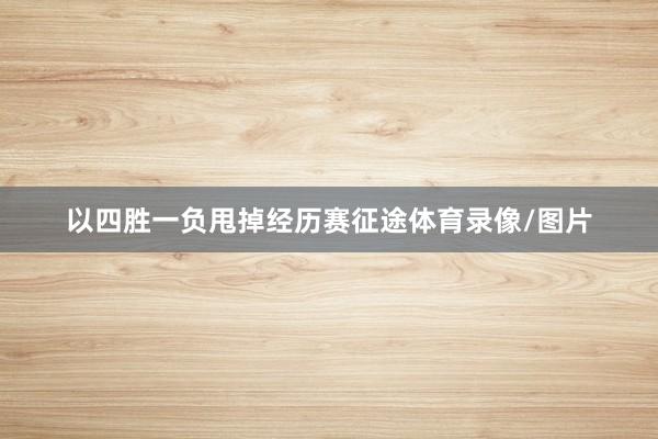 以四胜一负甩掉经历赛征途体育录像/图片