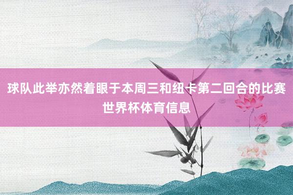 球队此举亦然着眼于本周三和纽卡第二回合的比赛世界杯体育信息
