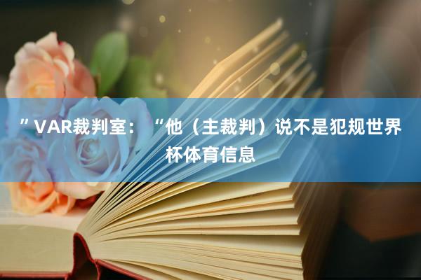 ”VAR裁判室: “他(主裁判)说不是犯规世界杯体育信息