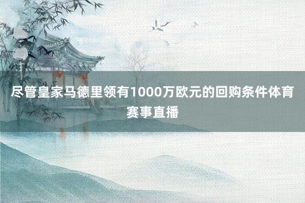 尽管皇家马德里领有1000万欧元的回购条件体育赛事直播