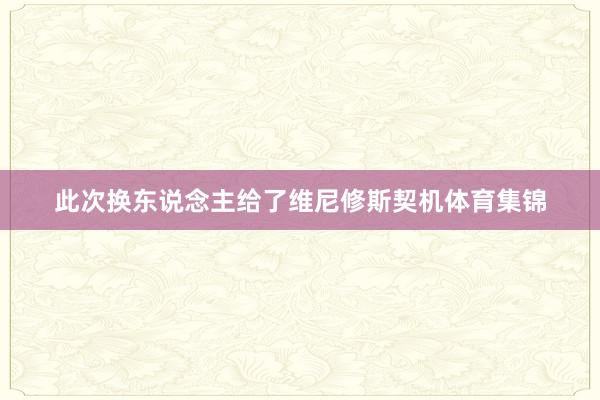 此次换东说念主给了维尼修斯契机体育集锦