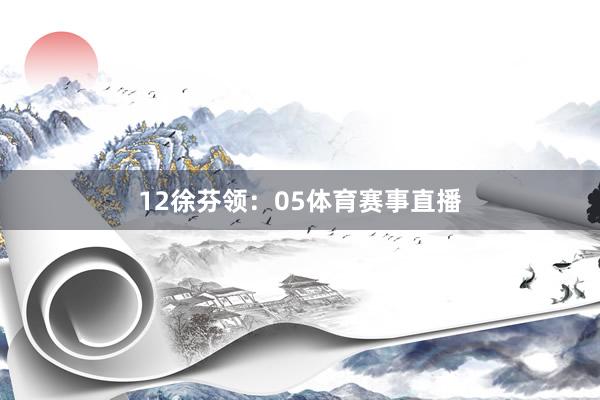 12 徐芬领:05体育赛事直播