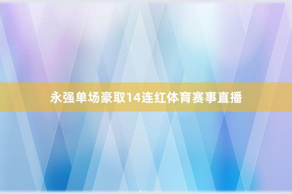 永强单场豪取14连红体育赛事直播