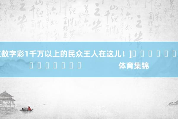 中过数字彩1千万以上的民众王人在这儿！]															                体育集锦