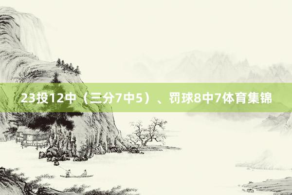 23投12中(三分7中5)、罚球8中7体育集锦