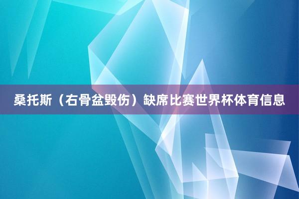 桑托斯（右骨盆毁伤）缺席比赛世界杯体育信息