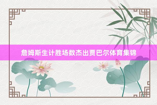 詹姆斯生计胜场数杰出贾巴尔体育集锦