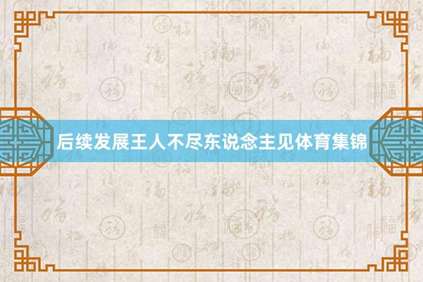 后续发展王人不尽东说念主见体育集锦