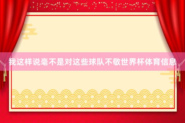 我这样说毫不是对这些球队不敬世界杯体育信息