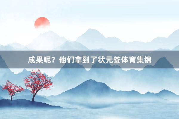 成果呢？他们拿到了状元签体育集锦