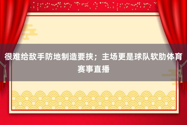 很难给敌手防地制造要挟；主场更是球队软肋体育赛事直播