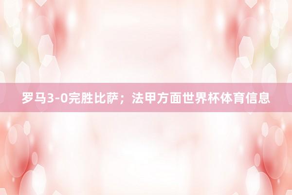 罗马3-0完胜比萨；法甲方面世界杯体育信息