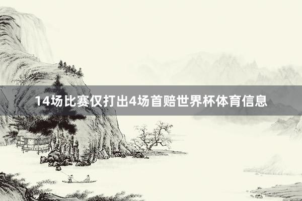 14场比赛仅打出4场首赔世界杯体育信息