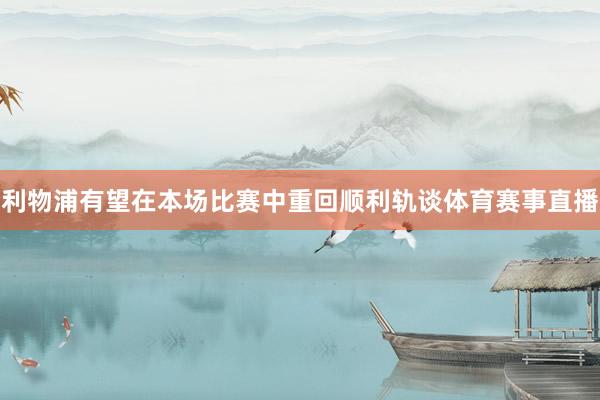 利物浦有望在本场比赛中重回顺利轨谈体育赛事直播