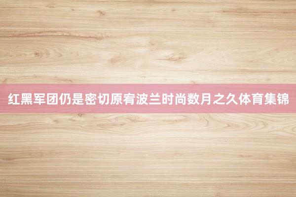 红黑军团仍是密切原宥波兰时尚数月之久体育集锦