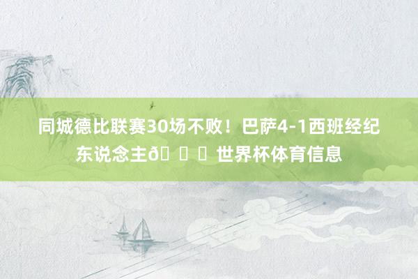 同城德比联赛30场不败！巴萨4-1西班经纪东说念主🎉世界杯体育信息