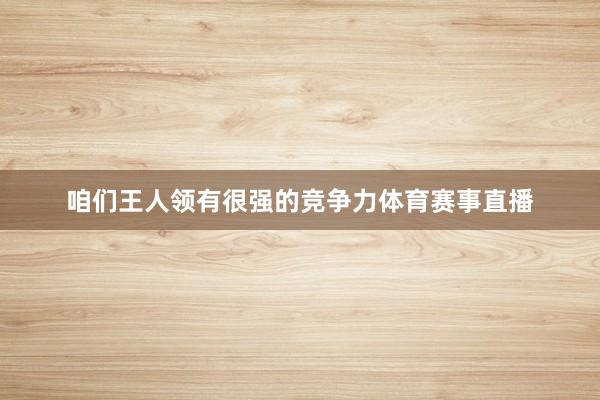 咱们王人领有很强的竞争力体育赛事直播