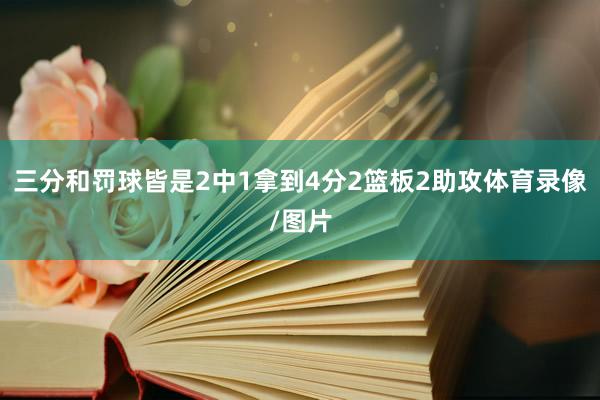 三分和罚球皆是2中1拿到4分2篮板2助攻体育录像/图片