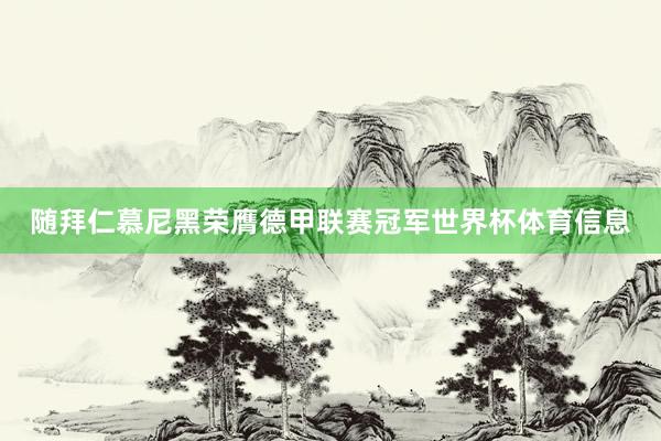 随拜仁慕尼黑荣膺德甲联赛冠军世界杯体育信息