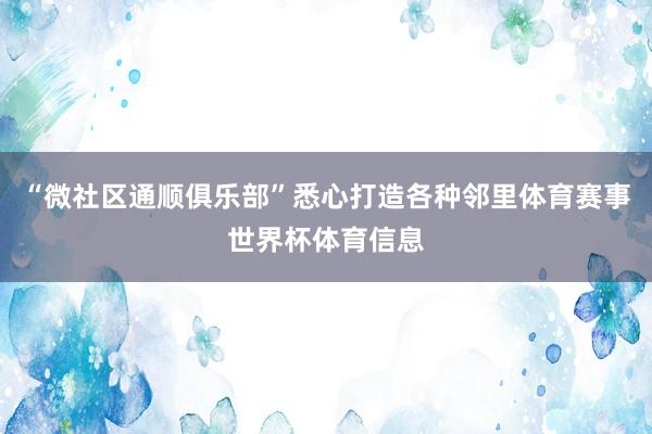 “微社区通顺俱乐部”悉心打造各种邻里体育赛事世界杯体育信息