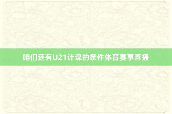 咱们还有U21计谋的条件体育赛事直播