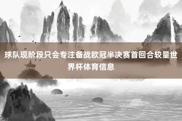 球队现阶段只会专注备战欧冠半决赛首回合较量世界杯体育信息