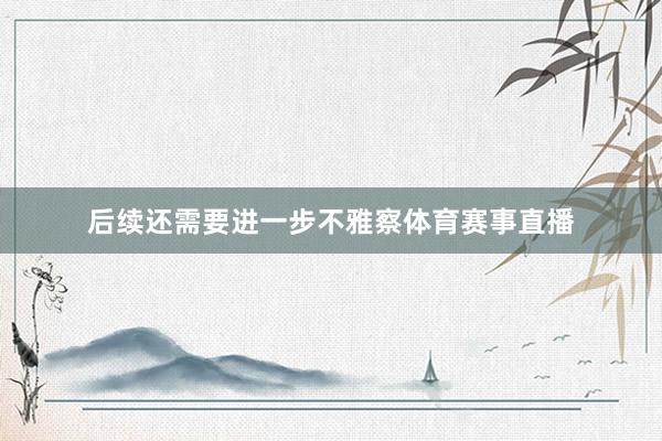 后续还需要进一步不雅察体育赛事直播