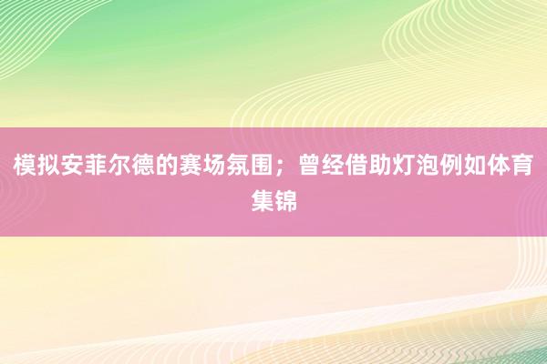 模拟安菲尔德的赛场氛围；曾经借助灯泡例如体育集锦