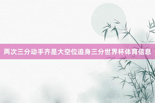 两次三分动手齐是大空位追身三分世界杯体育信息