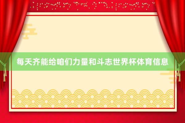 每天齐能给咱们力量和斗志世界杯体育信息