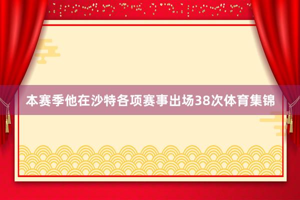 本赛季他在沙特各项赛事出场38次体育集锦
