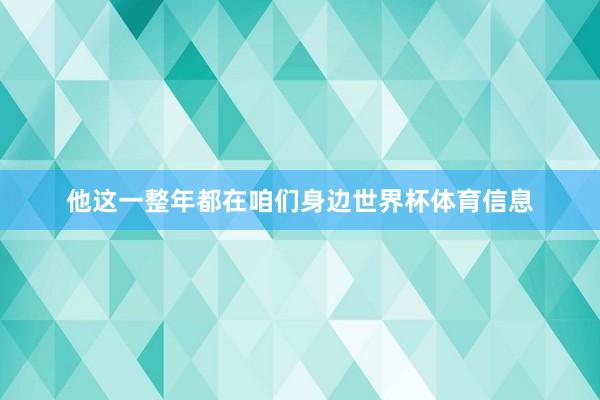 他这一整年都在咱们身边世界杯体育信息