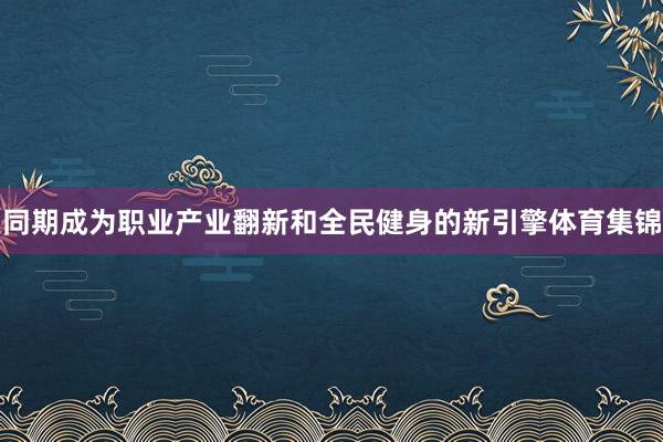 同期成为职业产业翻新和全民健身的新引擎体育集锦