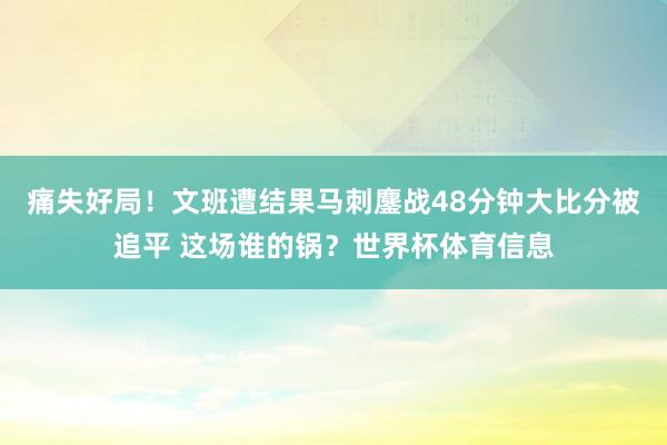 痛失好局！文班遭结果马刺鏖战48分钟大比分被追平 这场谁的锅？世界杯体育信息