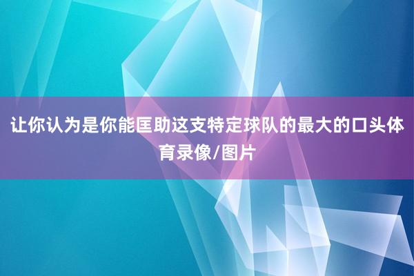 让你认为是你能匡助这支特定球队的最大的口头体育录像/图片